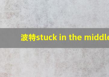 波特stuck in the middle